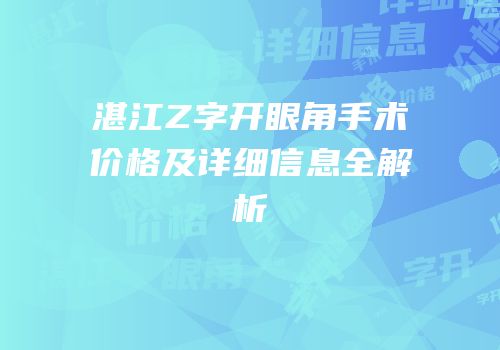 湛江Z字开眼角手术价格及详细信息全解析