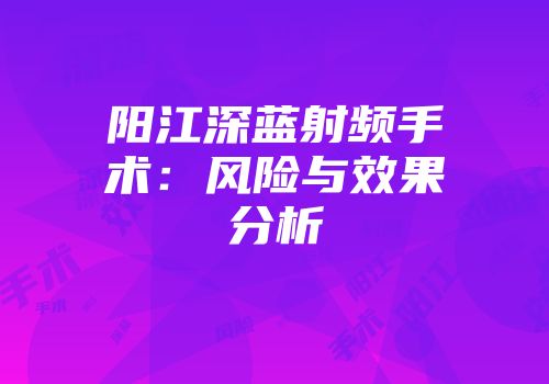 阳江深蓝射频手术：风险与效果分析