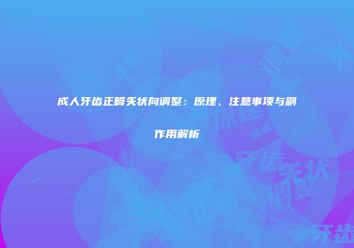 成人牙齿正畸矢状向调整：原理、注意事项与副作用解析