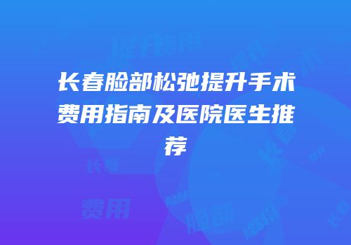 长春脸部松弛提升手术费用指南及医院医生推荐