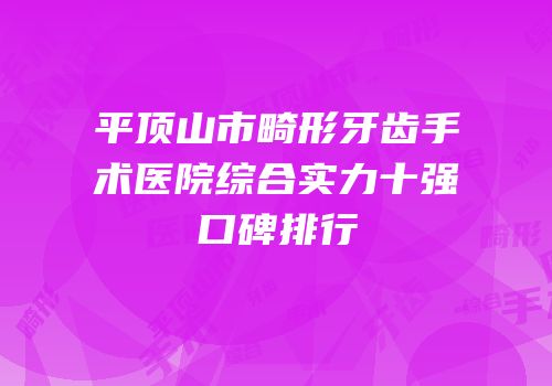 平顶山市畸形牙齿手术医院综合实力十强口碑排行