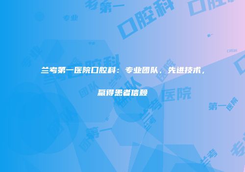 兰考第一医院口腔科：专业团队、先进技术，赢得患者信赖