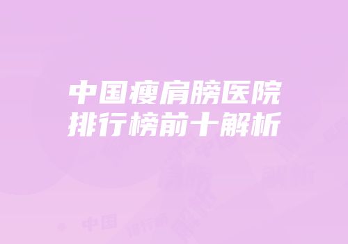 中国瘦肩膀医院排行榜前十解析