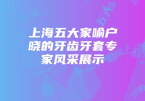 上海五大家喻户晓的牙齿牙套专家风采展示