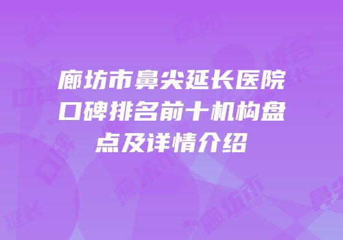 廊坊市鼻尖延长医院口碑排名前十机构盘点及详情介绍