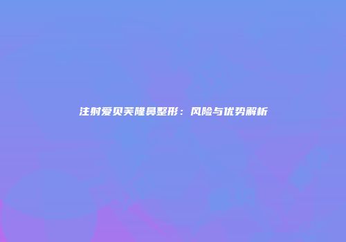 注射爱贝芙隆鼻整形：风险与优势解析