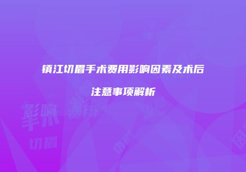 镇江切眉手术费用影响因素及术后注意事项解析