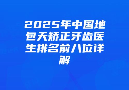 2025年中国地包天矫正牙齿医生排名前八位详解