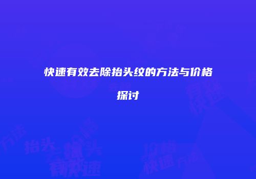 快速有效去除抬头纹的方法与价格探讨