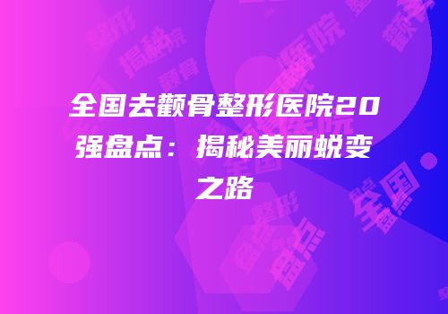 全国去颧骨整形医院20强盘点：揭秘美丽蜕变之路