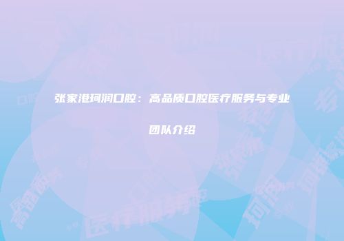 张家港珂润口腔：高品质口腔医疗服务与专业团队介绍