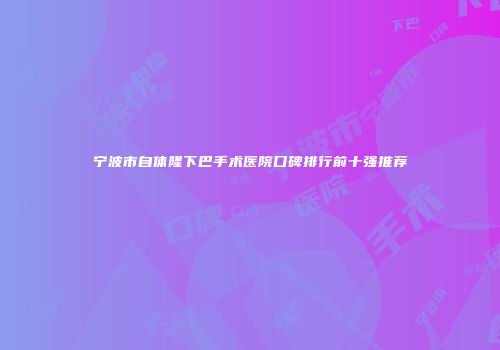 宁波市自体隆下巴手术医院口碑排行前十强推荐