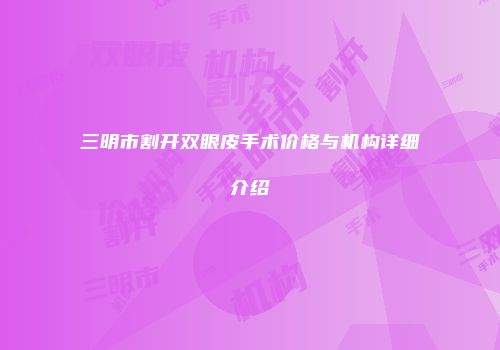 三明市割开双眼皮手术价格与机构详细介绍