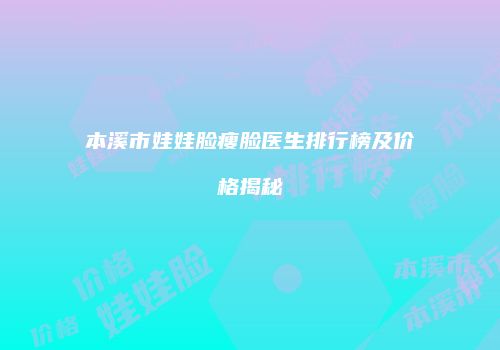 本溪市娃娃脸瘦脸医生排行榜及价格揭秘