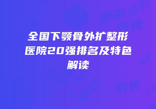 全国下颚骨外扩整形医院20强排名及特色解读