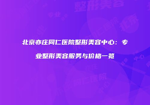 北京亦庄同仁医院整形美容中心：专业整形美容服务与价格一览