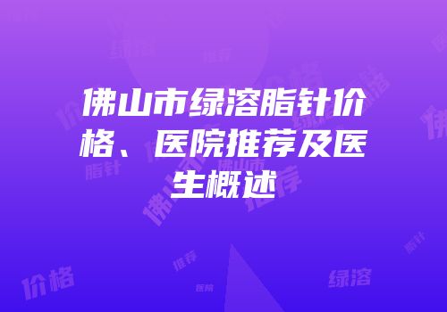 佛山市绿溶脂针价格、医院推荐及医生概述