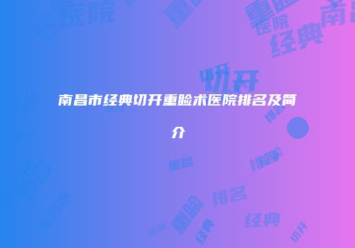 南昌市经典切开重睑术医院排名及简介