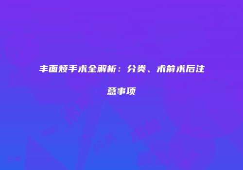 丰面颊手术全解析：分类、术前术后注意事项