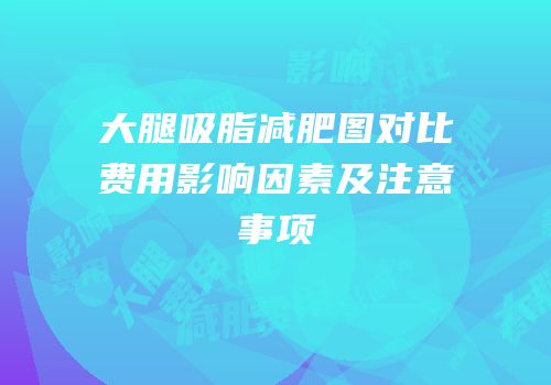 大腿吸脂减肥图对比费用影响因素及注意事项