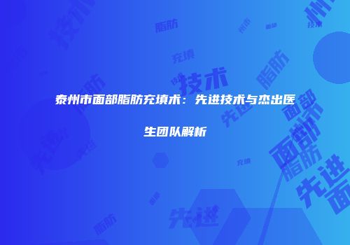泰州市面部脂肪充填术：先进技术与杰出医生团队解析