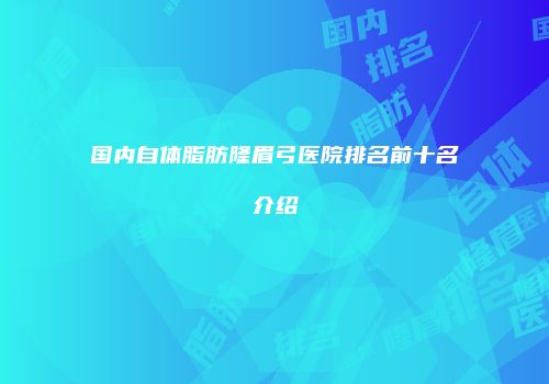 国内自体脂肪隆眉弓医院排名前十名介绍