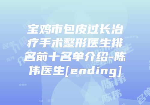 宝鸡市包皮过长治疗手术整形医生排名前十名单介绍-陈伟医生[ending]