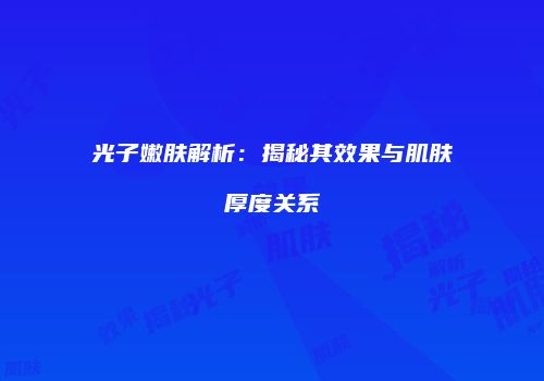 光子嫩肤解析：揭秘其效果与肌肤厚度关系
