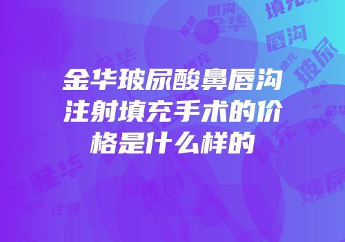 金华玻尿酸鼻唇沟注射填充手术的价格是什么样的
