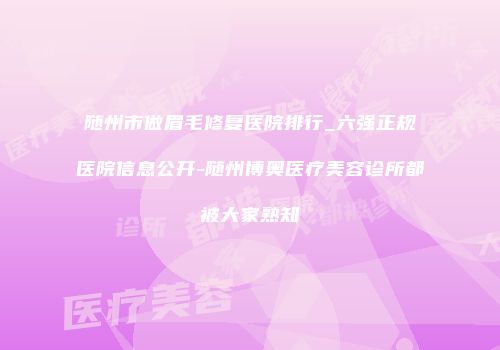 随州市做眉毛修复医院排行_六强正规医院信息公开-随州博奥医疗美容诊所都被大家熟知