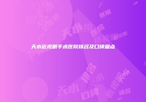 天水近视眼手术医院排名及口碑盘点
