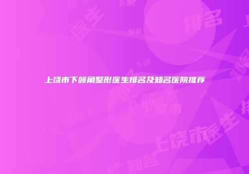 上饶市下颌角整形医生排名及知名医院推荐