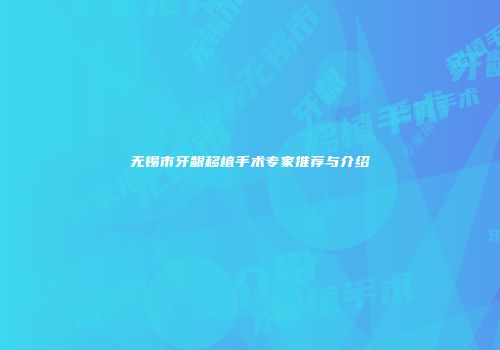 无锡市牙龈移植手术专家推荐与介绍