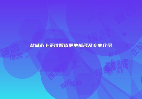 盐城市上正位智齿医生排名及专家介绍