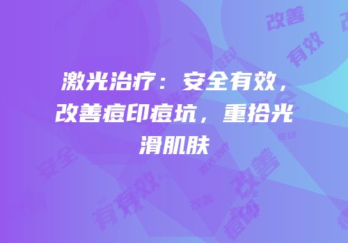 激光治疗：安全有效，改善痘印痘坑，重拾光滑肌肤