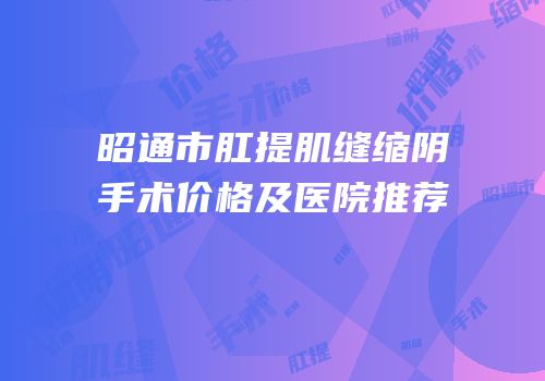 昭通市肛提肌缝缩阴手术价格及医院推荐