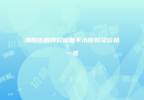 绵阳市唇腭裂修复手术医院及价格一览