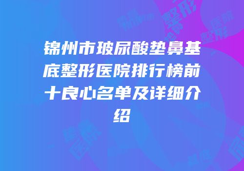 锦州市玻尿酸垫鼻基底整形医院排行榜前十良心名单及详细介绍