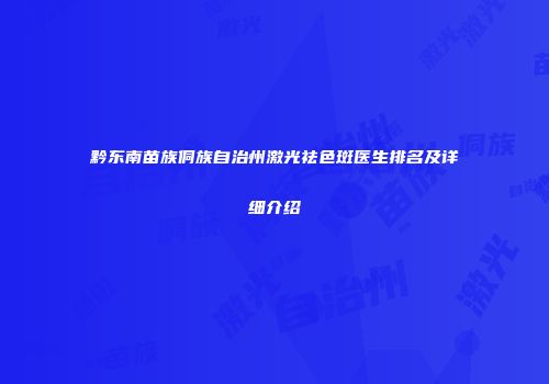 黔东南苗族侗族自治州激光祛色斑医生排名及详细介绍
