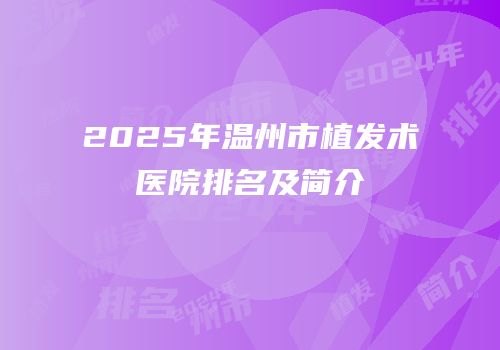 2025年温州市植发术医院排名及简介
