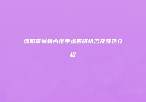 绵阳市鼻骨内推手术医院排名及特色介绍