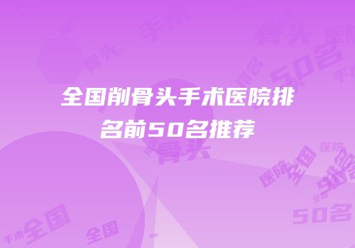 全国削骨头手术医院排名前50名推荐