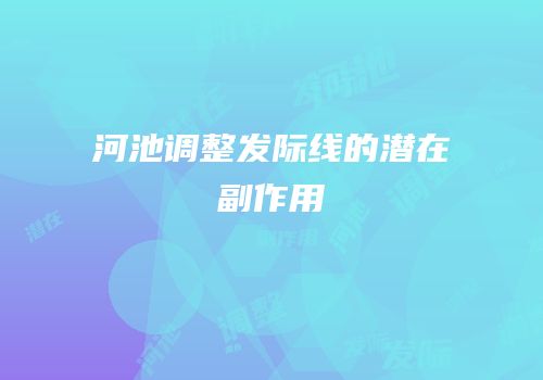 河池调整发际线的潜在副作用