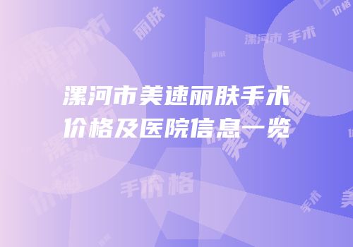 漯河市美速丽肤手术价格及医院信息一览