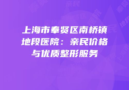 上海市奉贤区南桥镇地段医院：亲民价格与优质整形服务