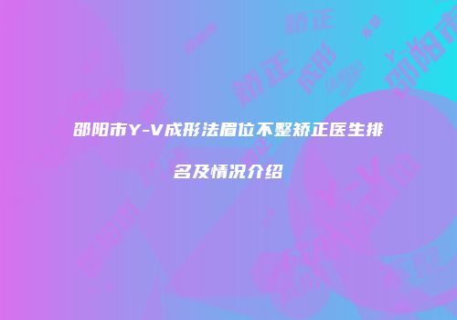 邵阳市Y-V成形法眉位不整矫正医生排名及情况介绍