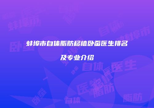 蚌埠市自体脂肪移植卧蚕医生排名及专业介绍