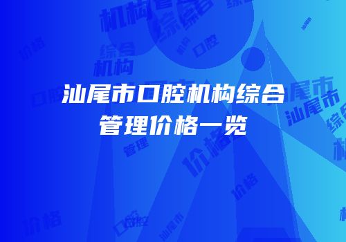 汕尾市口腔机构综合管理价格一览