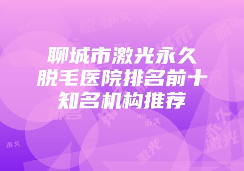 聊城市激光永久脱毛医院排名前十知名机构推荐