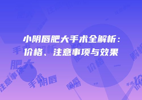 小阴唇肥大手术全解析：价格、注意事项与效果